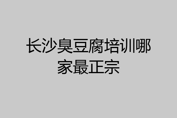 长沙臭豆腐培训哪家最正宗