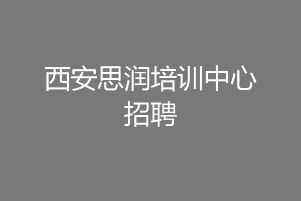 西安思润培训中心招聘