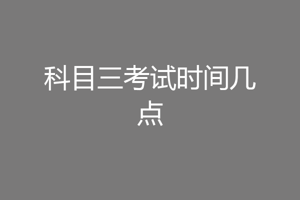 科目三考试时间几点