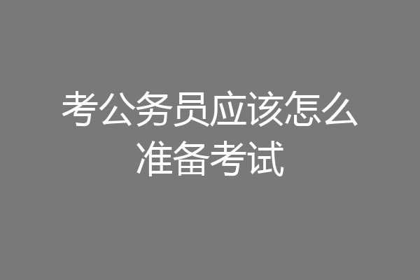 考公务员应该怎么准备考试