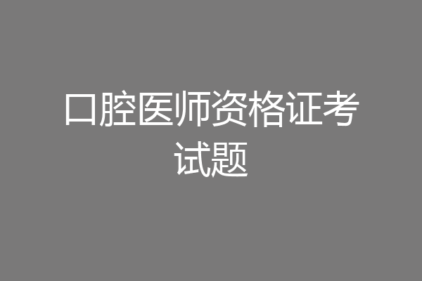 口腔医师资格证考试题