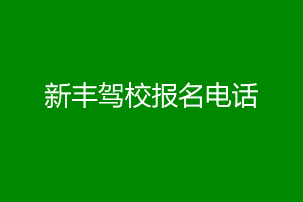 新丰驾校报名电话
