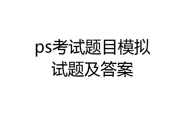 ps考试题目模拟试题及答案