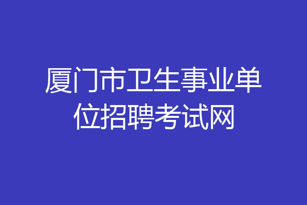厦门市卫生事业单位招聘考试网