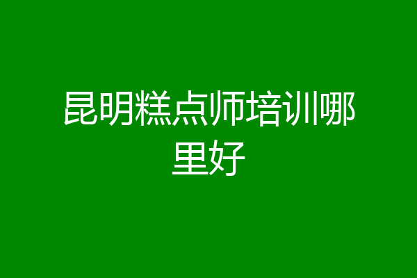 昆明糕点师培训哪里好
