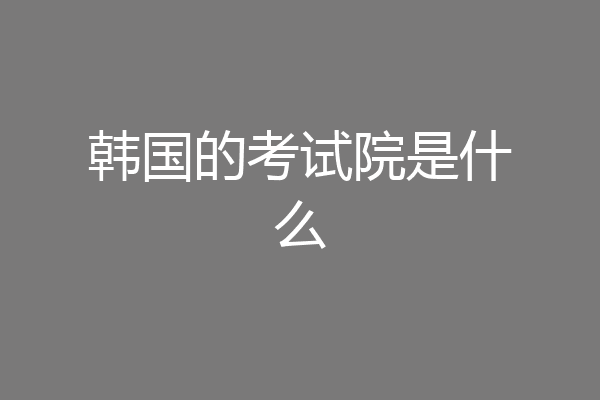 韩国的考试院是什么