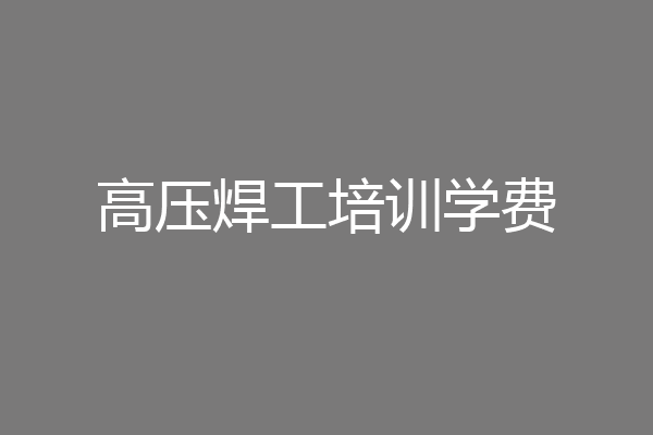 高压焊工培训学费