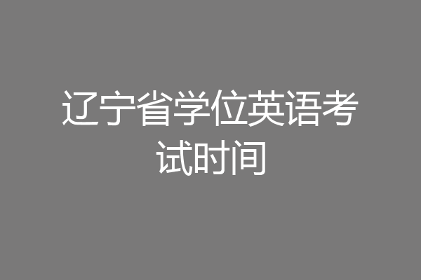 辽宁省学位英语考试时间