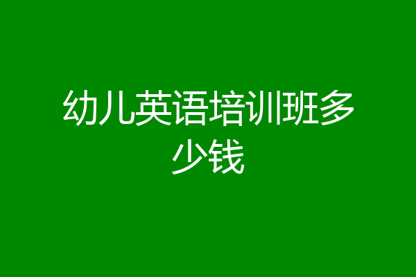 幼儿英语培训班多少钱