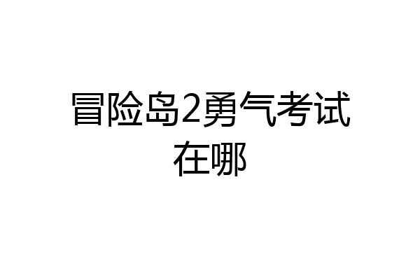 冒险岛2勇气考试在哪