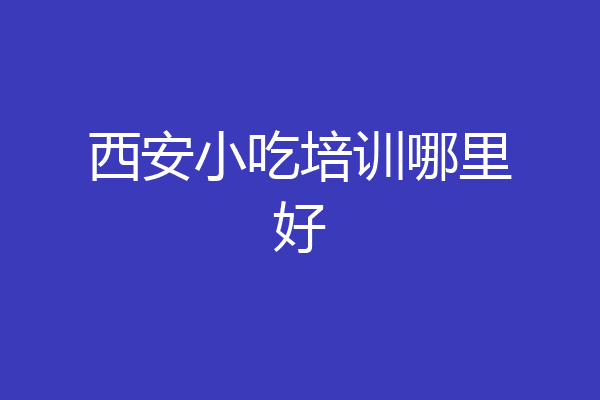 西安小吃培训哪里好