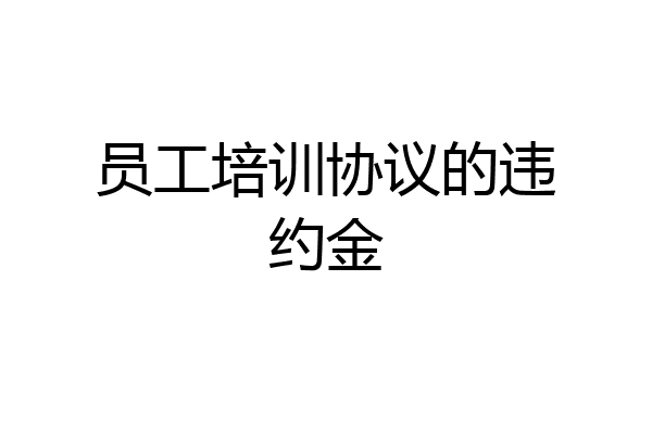 员工培训协议的违约金