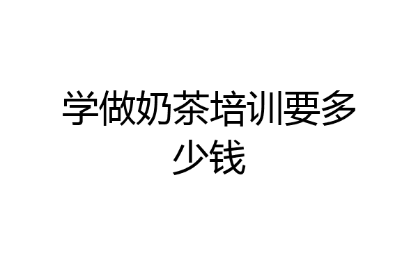 学做奶茶培训要多少钱