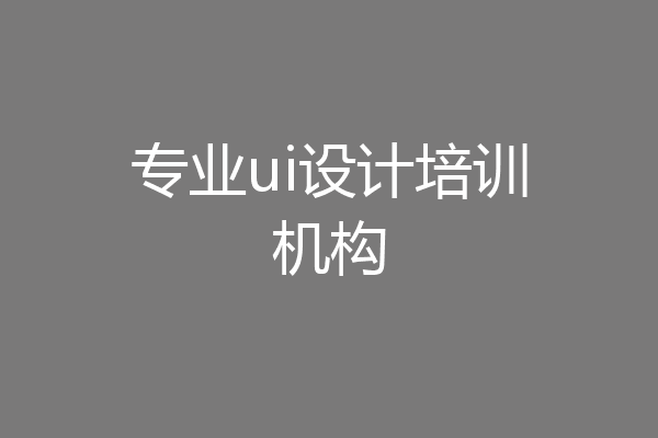 专业ui设计培训机构