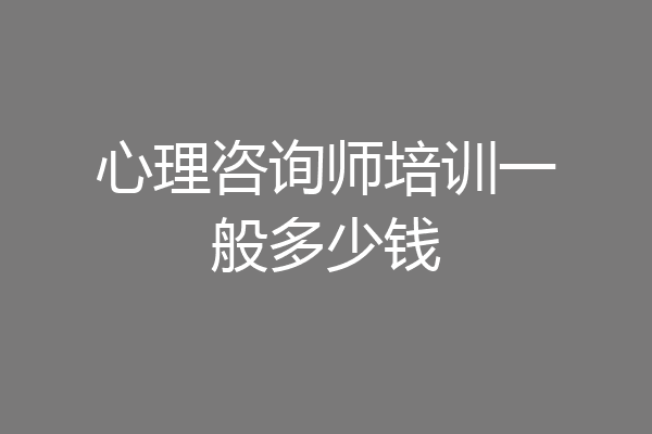 心理咨询师培训一般多少钱