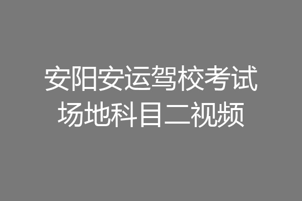 安阳安运驾校考试场地科目二视频