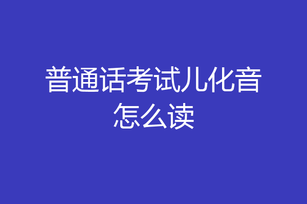 普通话考试儿化音怎么读