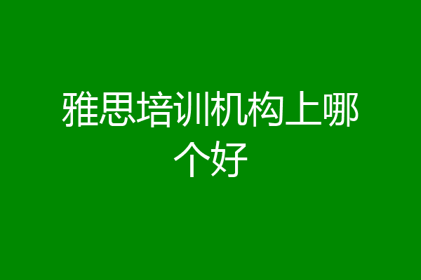 雅思培训机构上哪个好