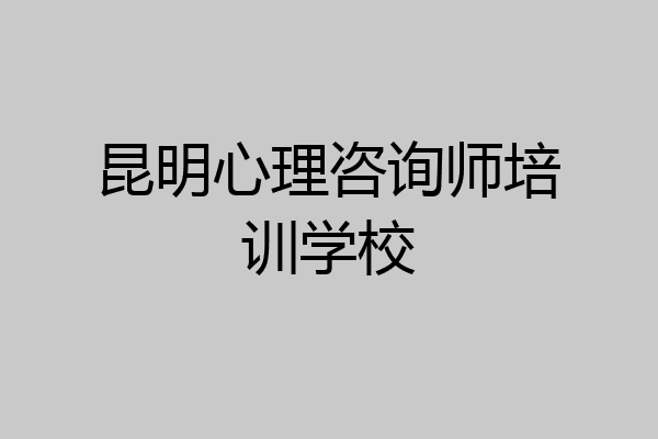 昆明心理咨询师培训学校
