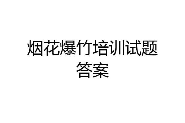 烟花爆竹培训试题答案