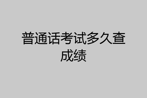 普通话考试多久查成绩