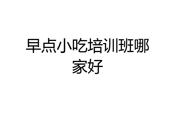 早点小吃培训班哪家好