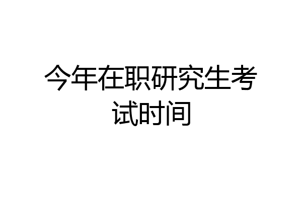 今年在职研究生考试时间