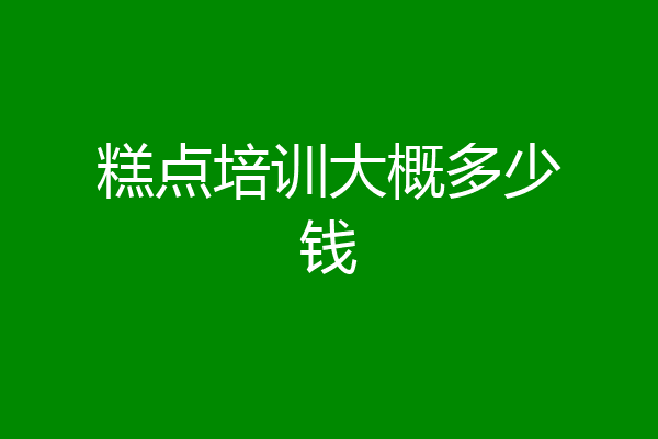 糕点培训大概多少钱