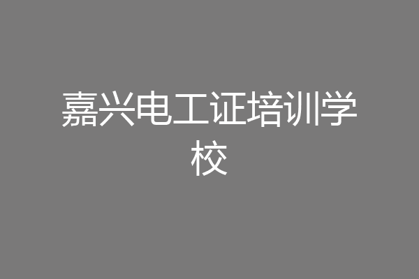 嘉兴电工证培训学校
