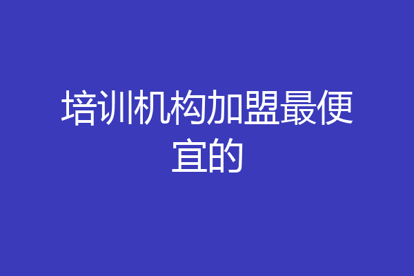 培训机构加盟最便宜的