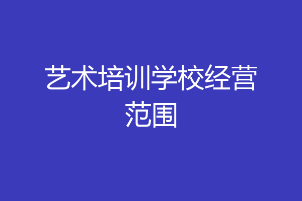 艺术培训学校经营范围