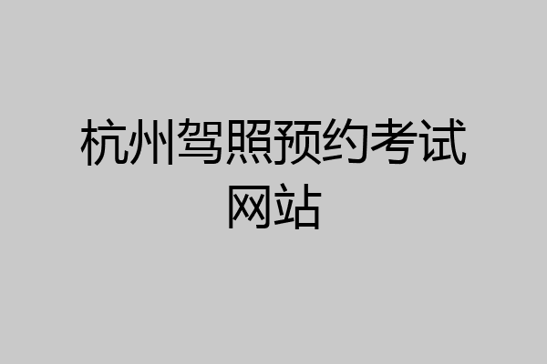 杭州驾照预约考试网站