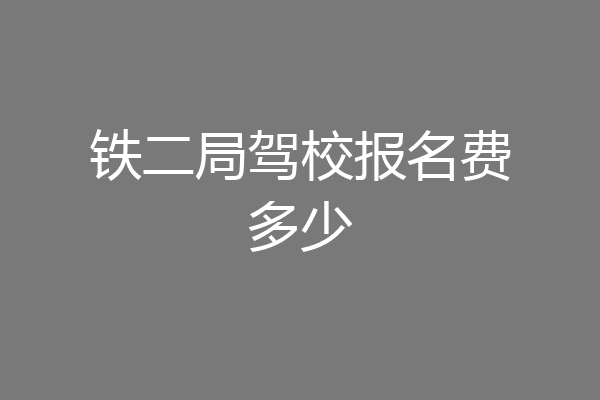 铁二局驾校报名费多少