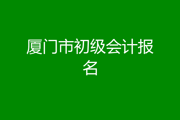 厦门市初级会计报名