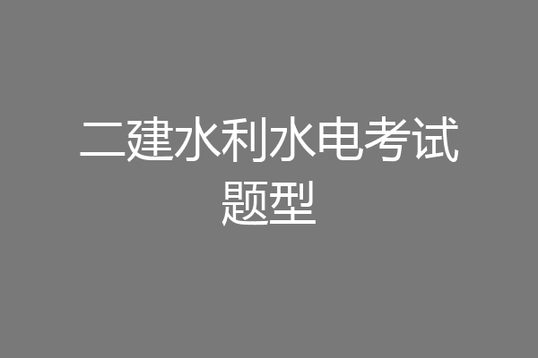 二建水利水电考试题型