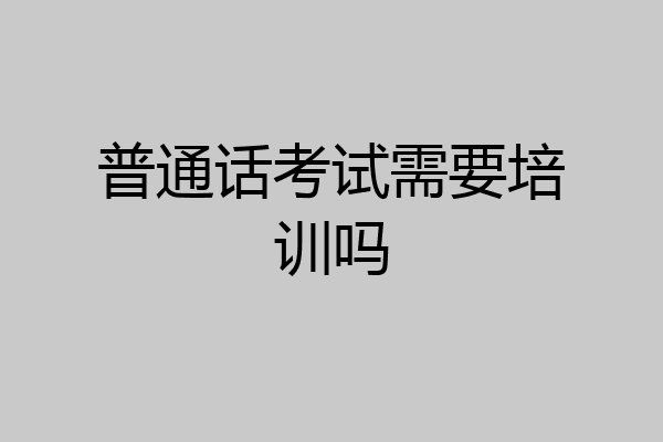 普通话考试需要培训吗