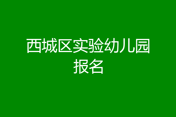 西城区实验幼儿园报名