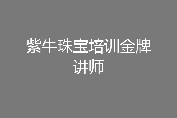 紫牛珠宝培训金牌讲师