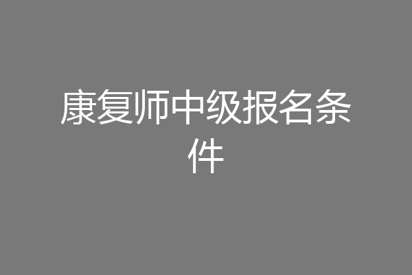 康复师中级报名条件