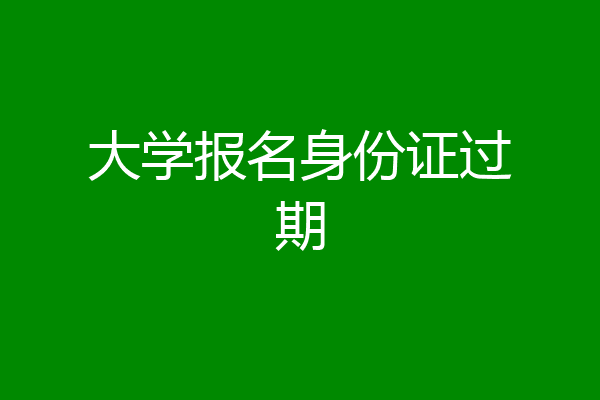 大学报名身份证过期
