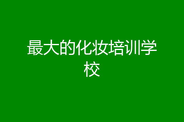 最大的化妆培训学校