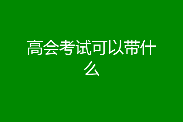 高会考试可以带什么