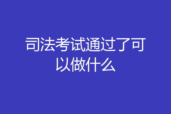 司法考试通过了可以做什么