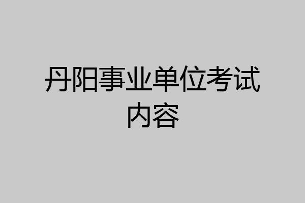 丹阳事业单位考试内容