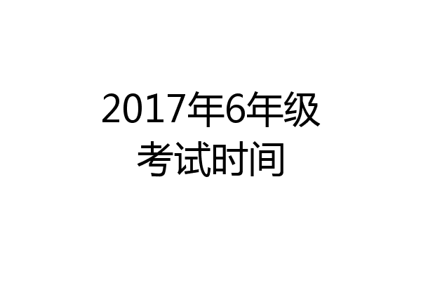 2017年6年级考试时间