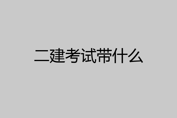 二建考试带什么