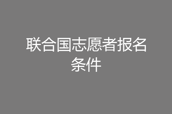 联合国志愿者报名条件