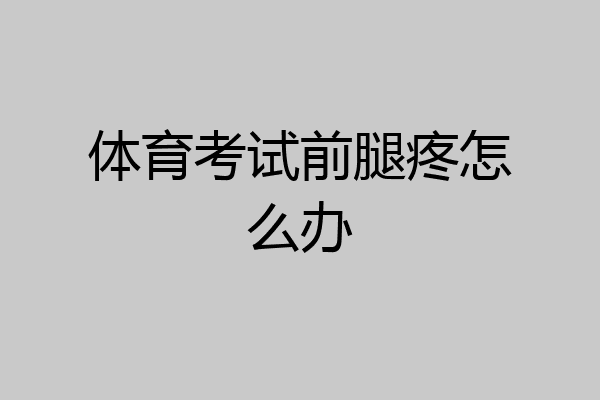 体育考试前腿疼怎么办