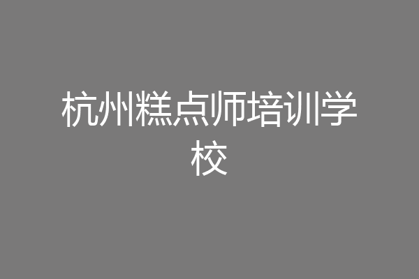 杭州糕点师培训学校