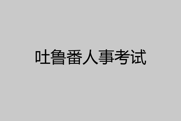 吐鲁番人事考试